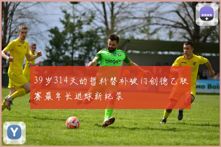 39岁314天的哲科替补破门创德乙联赛最年长进球新纪录