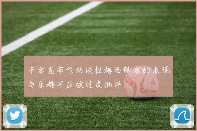 卡尔克布伦纳谈拉梅洛鲍尔的表现与乐趣不应被过度批评