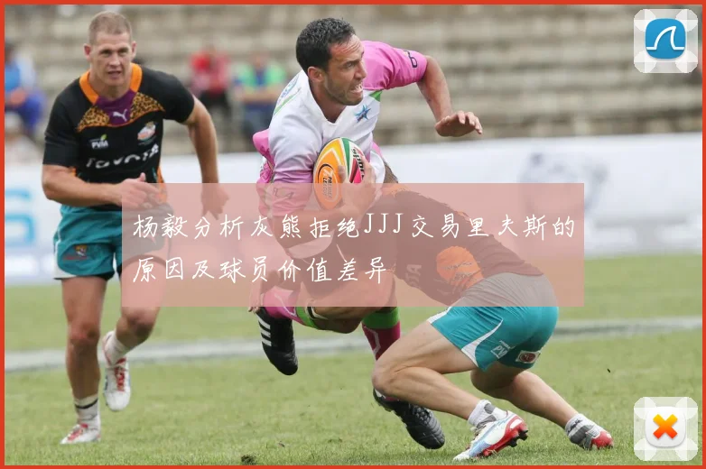 杨毅分析灰熊拒绝JJJ交易里夫斯的原因及球员价值差异