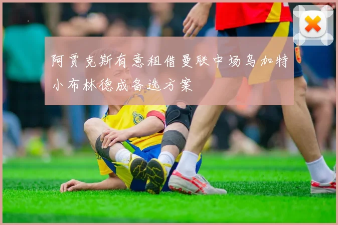 阿贾克斯有意租借曼联中场乌加特小布林德成备选方案