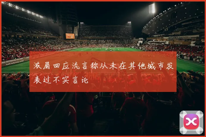 浓眉回应流言称从未在其他城市发表过不实言论