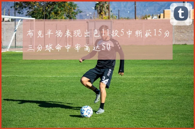 布克半场表现出色11投5中斩获15分三分球命中率高达50