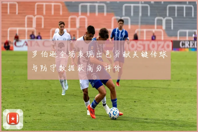 罗伯逊全场表现出色贡献关键传球与防守数据获高分评价