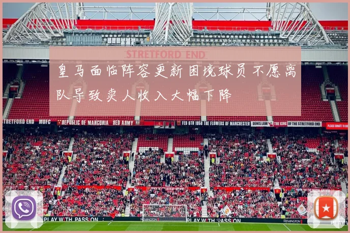 皇马面临阵容更新困境球员不愿离队导致卖人收入大幅下降