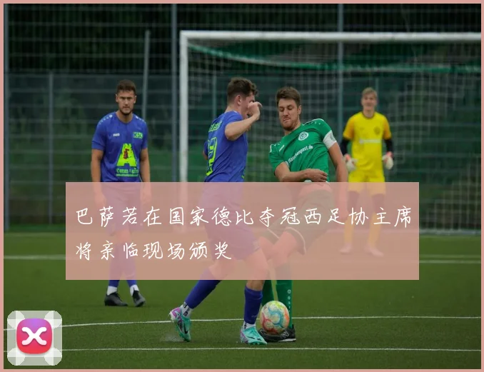 巴萨若在国家德比夺冠西足协主席将亲临现场颁奖